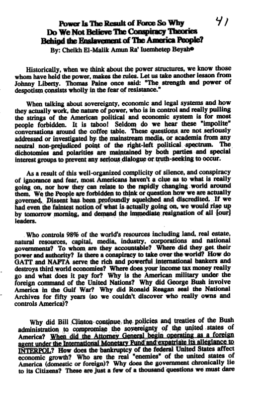 Power I The Result of Force So Why 9 Do We Not Believe The Conspiracy Theories Behind the Enslavement of The America People? By: Cheikh El-Malik Amun Ra’ luemhetep Beyah® neutral non-prejudiced point of the right-left political spectrum. The interest groups to prevent any serious dialogue or truth-seeking to occur. INTERPOL? How does the bankrupicy of the federal Unit economic_growth? Who are the real “enemies” of the united states of ‘America (domestic or foreign)? Why does the government chronically lie to its Citizens? These are just a few of a thousand questions we must dare